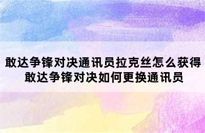 敢达争锋对决通讯员拉克丝怎么获得 敢达争锋对决如何更换通讯员